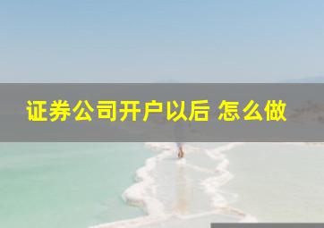 证券公司开户以后 怎么做